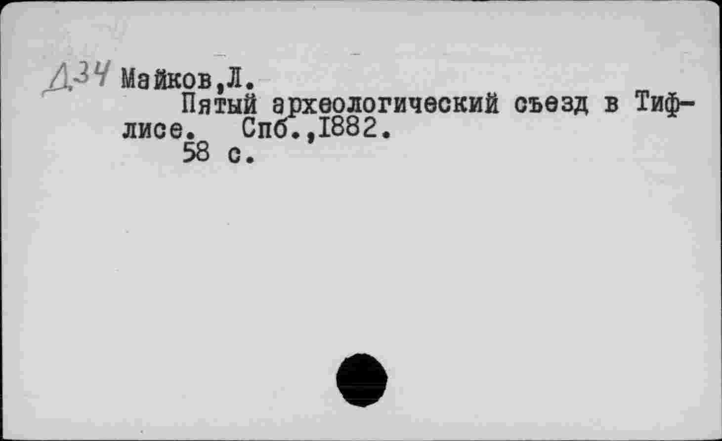 ﻿Майков,Л.
Пятый археологический съезд в Тифлисе. Спб.,1882.
58 с.